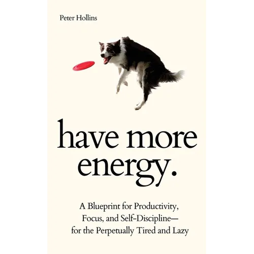 Have More Energy. A Blueprint for Productivity, Focus, and Self-Discipline-for the Perpetually Tired and Lazy - Paperback