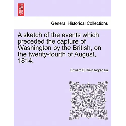 A Sketch of the Events Which Preceded the Capture of Washington by the British, on the Twenty-Fourth of August, 1814. - Paperback