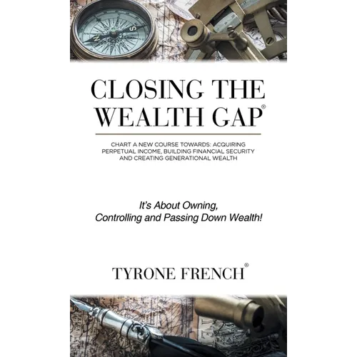 Closing the Wealth Gap: Chart a New Course Towards: Acquiring Perpetual Income, Building Financial Security and Creating Generational Wealth - Hardcover