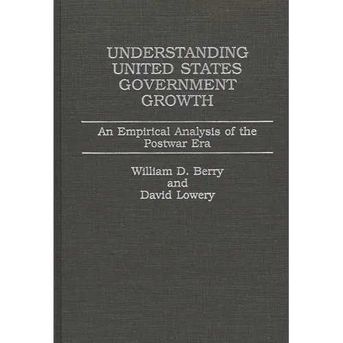 Understanding United States Government Growth: An Empirical Analysis of the Postwar Era - Hardcover