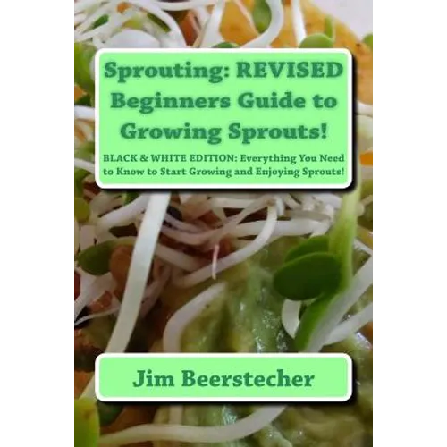 Sprouting: REVISED Beginners Guide to Growing Sprouts!: Everything You Need to Know to Start Growing and Enjoying Sprouts! - Paperback