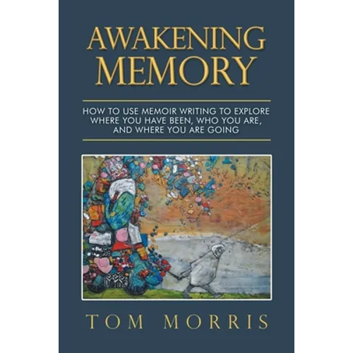 Awakening Memory: How to Use Memoir Writing to Explore Where You Have Been, Who You Are, and Where You Are Going - Paperback