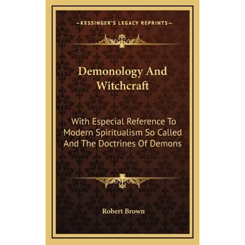 Demonology And Witchcraft: With Especial Reference To Modern Spiritualism So Called And The Doctrines Of Demons - Hardcover