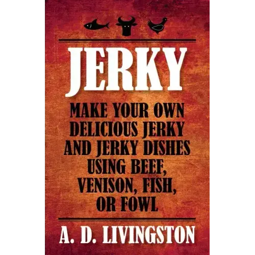 Jerky: Make Your Own Delicious Jerky And Jerky Dishes Using Beef, Venison, Fish, Or Fowl - Paperback