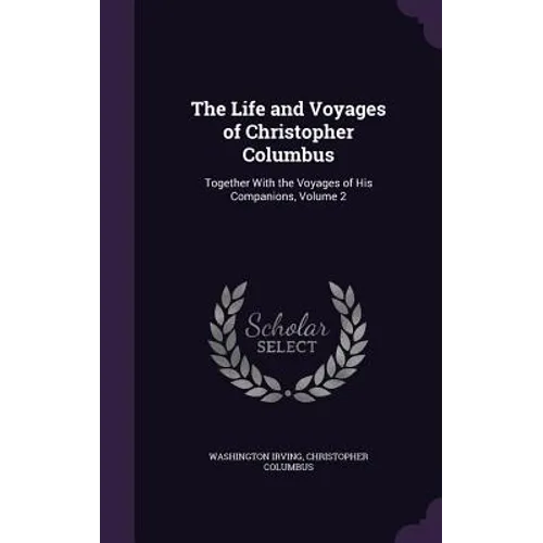 The Life and Voyages of Christopher Columbus: Together With the Voyages of His Companions, Volume 2 - Hardcover