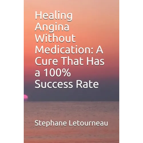 Healing Angina Without Medication: A Cure That Has a 100% Success Rate - Paperback