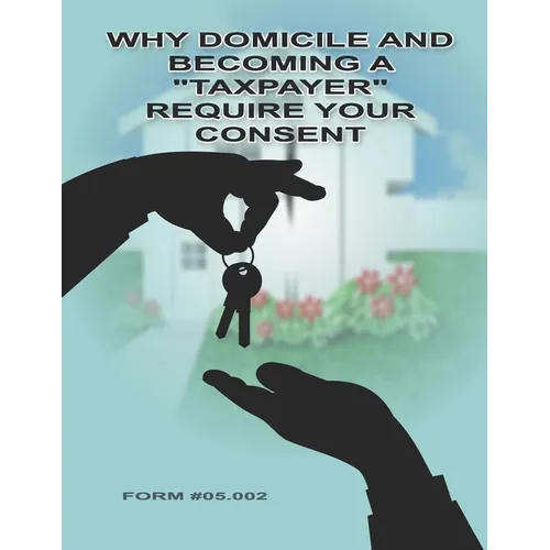 Why Domicile and Becoming a "Taxpayer" Require Your Consent: Form #05.002 - Paperback