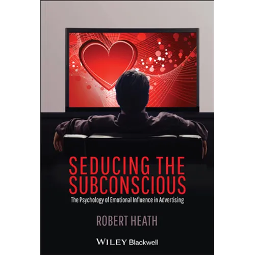 Seducing the Subconscious: The Psychology of Emotional Influence in Advertising - Hardcover