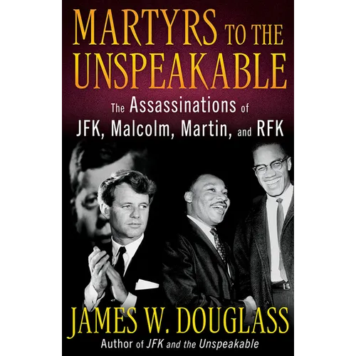 Martyrs to the Unspeakable: The Assassinations of Jfk, Malcolm, Martin, and Rfk - Hardcover