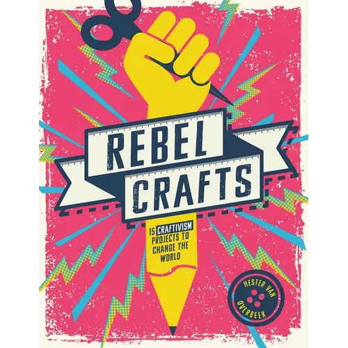 Rebel Crafts: Fifteen Craftivism Projects to Change the World - Hardcover