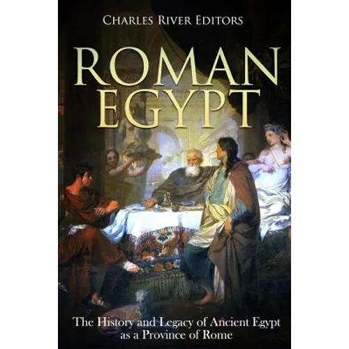 Roman Egypt: The History and Legacy of Ancient Egypt as a Province of Rome - Paperback