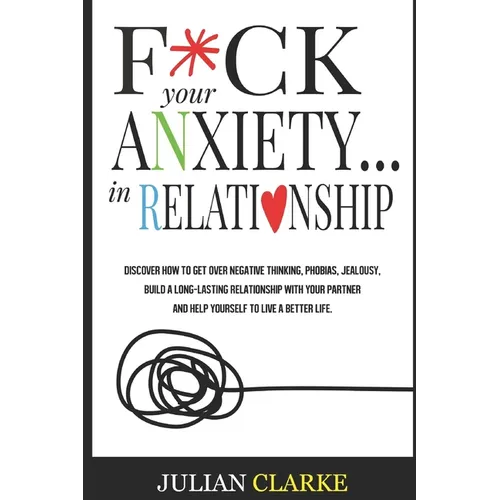F*ck Your Anxiety... in Relationship: Discover How To Get Over Negative Thinking, Phobias, Jealousy, Build a Long-Lasting Relationship with your Partn - Paperback