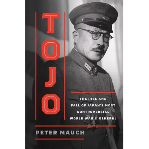 Tojo: The Rise and Fall of Japan's Most Controversial World War II General - Hardcover