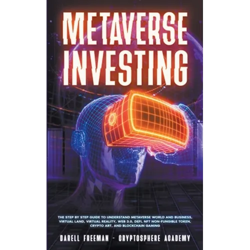 Metaverse Investing: The Step-By-Step Guide to Understand Metaverse World and Business, Virtual Land, DeFi, NFT, Crypto Art, Blockchain Gam - Paperback