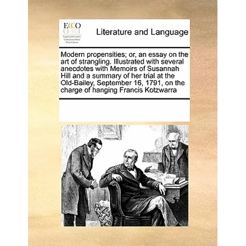 Modern Propensities; Or, an Essay on the Art of Strangling. Illustrated with Several Anecdotes with Memoirs of Susannah Hill and a Summary of Her Tria - Paperback