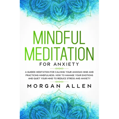 Mindful Meditation for Anxiety: A Guided Meditation for Calming Your Anxious Mind and Practicing Mindfulness, How to Manage Your Emotions and Quiet Yo - Paperback