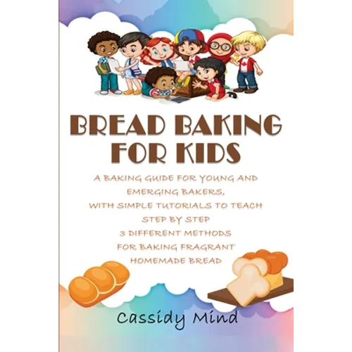 Bread Baking for Kids: A Baking Guide for Young and Emerging Bakers, with Simple Tutorials to Teach Step by Step 3 Different Methods for Baki - Paperback