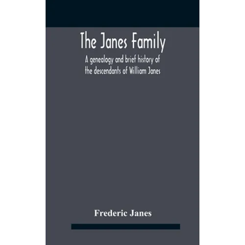 The Janes Family: A Genealogy And Brief History Of The Descendants Of William Janes, The Emigrant Ancestor Of 1637, With An Extended Notice Of Bishop - Hardcover
