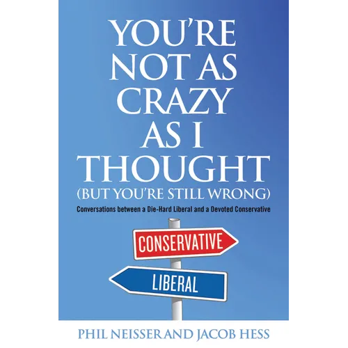 You're Not as Crazy as I Thought (But You're Still Wrong): Conversations between a Die-Hard Liberal and a Devoted Conservative - Hardcover