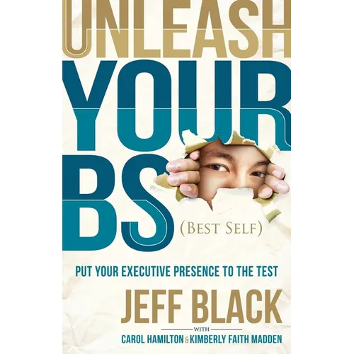 Unleash Your Bs (Best Self): Putting Your Executive Presence to the Test - Paperback