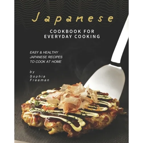 Japanese Cookbook for Everyday Cooking: Easy & Healthy Japanese Recipes to Cook at Home - Paperback