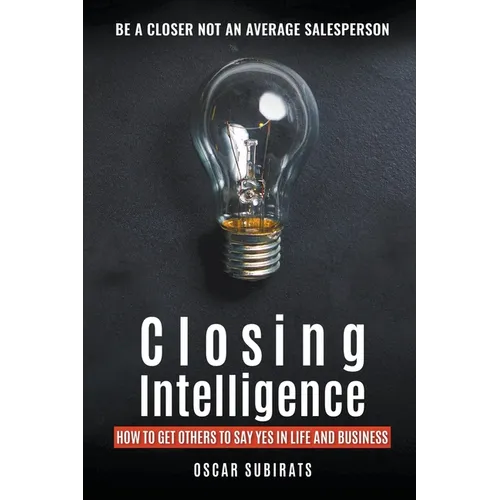 Closing Intelligence: How To Get Others To Say Yes In Life And Business - Paperback