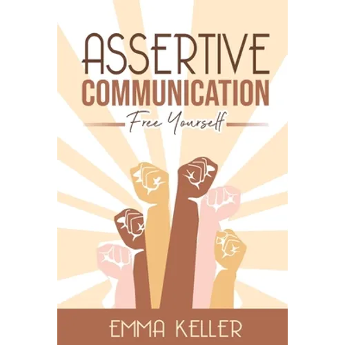 Assertive Communication: Free Yourself. Techniques, Exercises, PNL Techniques, Non-Verbal Communication, Emotional Intelligence, and More! - Paperback