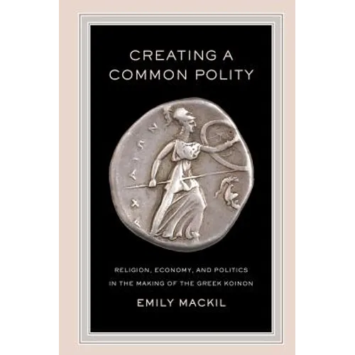Creating a Common Polity: Religion, Economy, and Politics in the Making of the Greek Koinon Volume 55 - Paperback