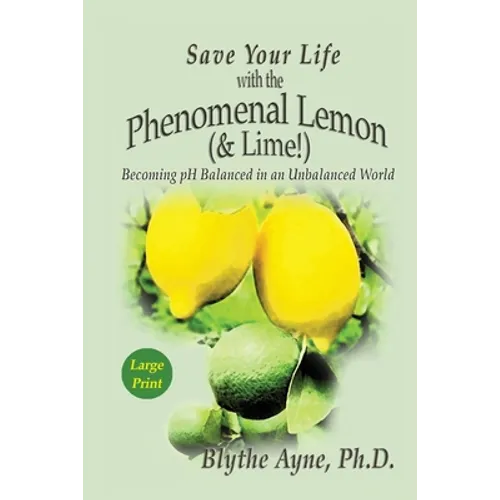 Save Your Life with the Phenomenal Lemon (& Lime): Becoming pH Balanced in an Unbalanced World - Large Print Edition - Paperback