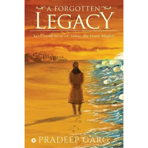A Forgotten Legacy: Yet Untold Story of Akbar, the Great Mughal - Paperback