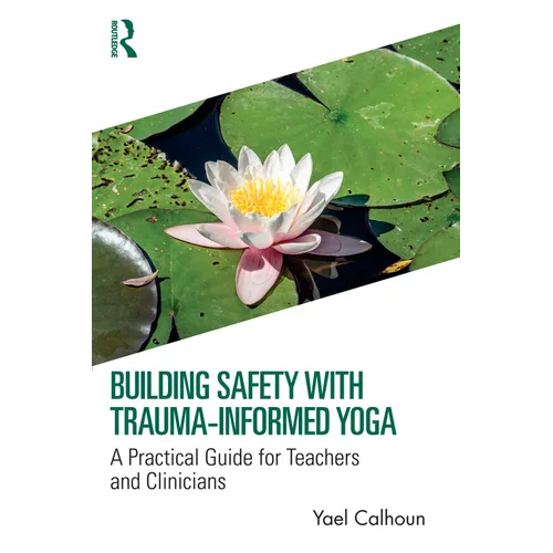 Building Safety with Trauma-Informed Yoga: A Practical Guide for Teachers and Clinicians - Paperback