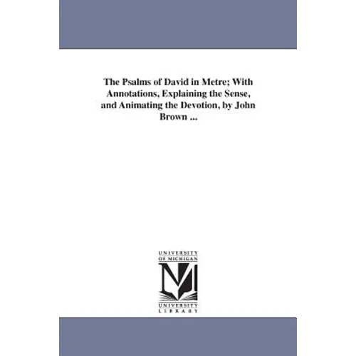 The Psalms of David in Metre; With Annotations, Explaining the Sense, and Animating the Devotion, by John Brown ... - Paperback