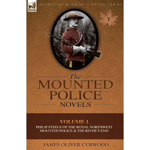 The Mounted Police Novels: Volume 1-Philip Steele of the Royal Northwest Mounted Police & the River's End - Paperback