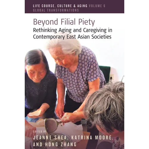 Beyond Filial Piety: Rethinking Aging and Caregiving in Contemporary East Asian Societies - Paperback