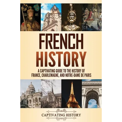French History: A Captivating Guide to the History of France, Charlemagne, and Notre-Dame de Paris - Paperback