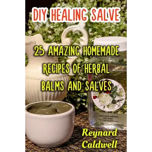 DIY Healing Salve: 25 Amazing Homemade Recipes of Herbal Balms and Salves - Paperback