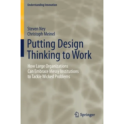 Putting Design Thinking to Work: How Large Organizations Can Embrace Messy Institutions to Tackle Wicked Problems - Paperback