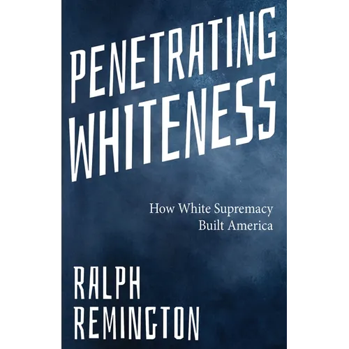 Penetrating Whiteness: How White Supremacy Built America (Navigating the Landscape of Racism, Sexism, and America's Cultural Divide) - Paperback