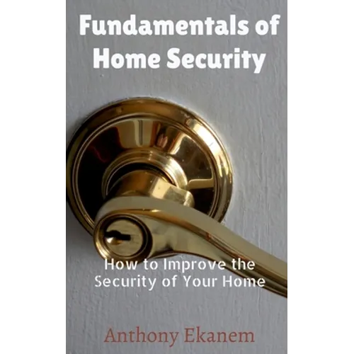 Fundamentals of Home Security: How to Improve the Security of Your Home - Paperback