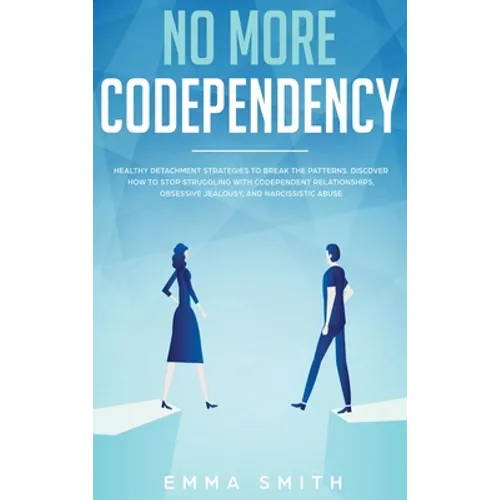 No More Codependency: Healthy Detachment Strategies to Break the Pattern. How to Stop Struggling with Codependent Relationships, Obsessive Jealousy, a - Hardcover