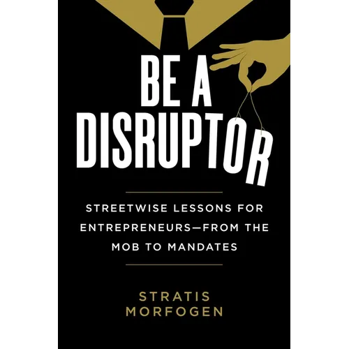 Be a Disruptor: Streetwise Lessons for Entrepreneurs--From the Mob to Mandates - Hardcover