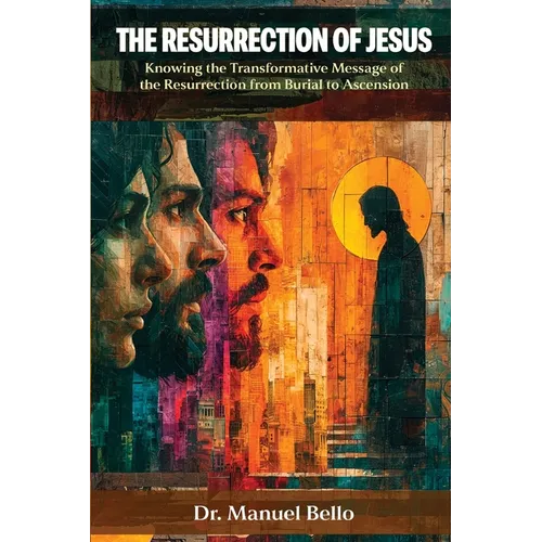 The Resurrection of Jesus: Knowing the Transformative Message of the Resurrection from Burial to Ascension - Paperback