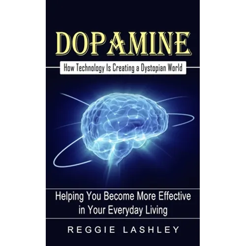 Dopamine: How Technology Is Creating a Dystopian World (Helping You Become More Effective in Your Everyday Living) - Paperback