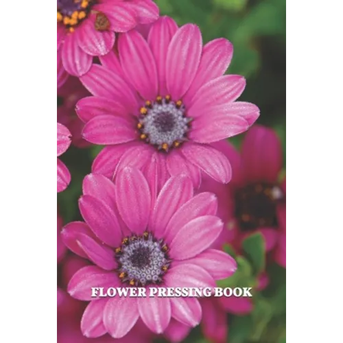Flower Pressing Book: Pick, Press, Paste Whole Flower, Petals, Leaves, Stem and Other Organic Botanical Pieces - Paperback