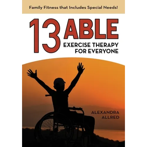 13 Able: Exercise Therapy for Everyone: Family Fitness that Includes Special Needs! - Paperback