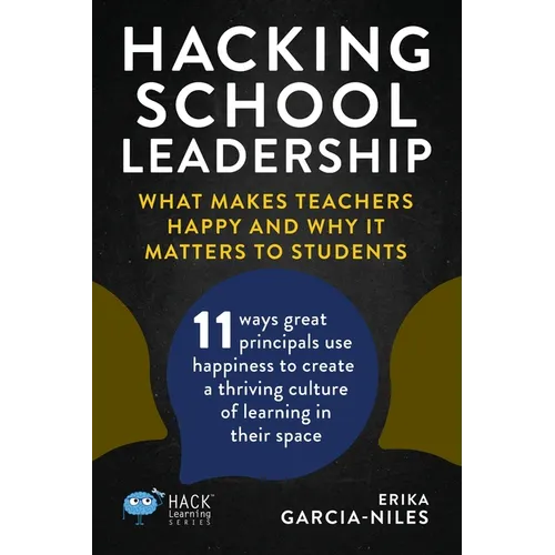 Hacking School Leadership: What Makes Teachers Happy and Why It Matters to Students 11 ways great principals use happiness to create a thriving cultur - Paperback