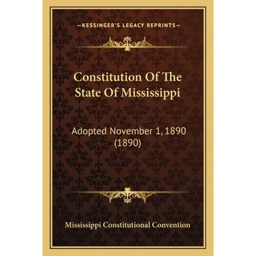 Constitution Of The State Of Mississippi: Adopted November 1, 1890 (1890) - Paperback
