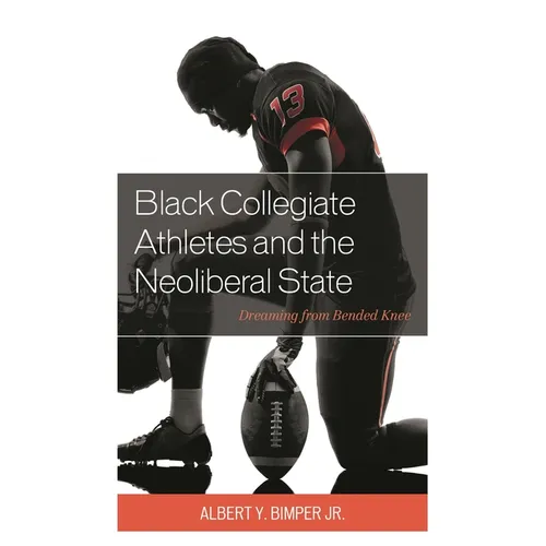 Black Collegiate Athletes and the Neoliberal State: Dreaming from Bended Knee - Paperback