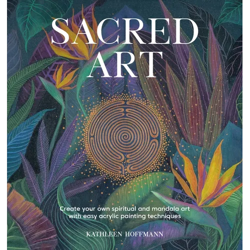 Sacred Art: Create Your Own Spiritual and Mandala Art with Easy Acrylic Painting Techniques - Paperback