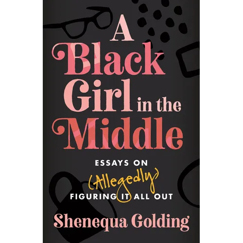 A Black Girl in the Middle: Essays on (Allegedly) Figuring It All Out - Hardcover